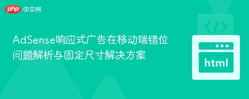 AdSense响应式广告在移动端错位问题解析与固定尺寸解决方案