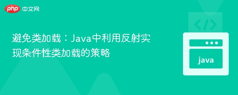 避免类加载：Java中利用反射实现条件性类加载的策略
