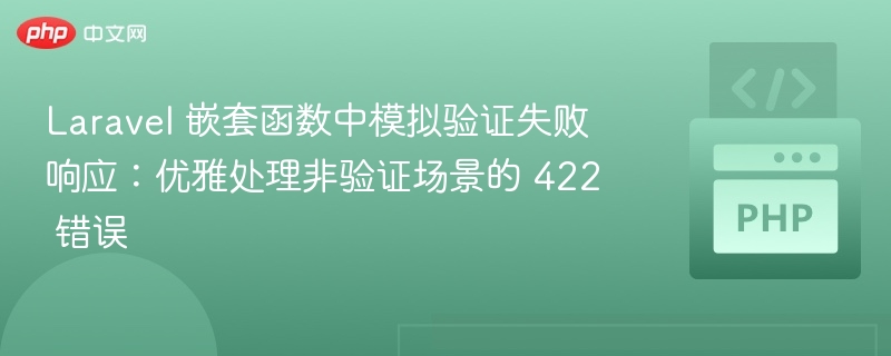Laravel 嵌套函数中模拟验证失败响应：优雅处理非验证场景的 422 错误
