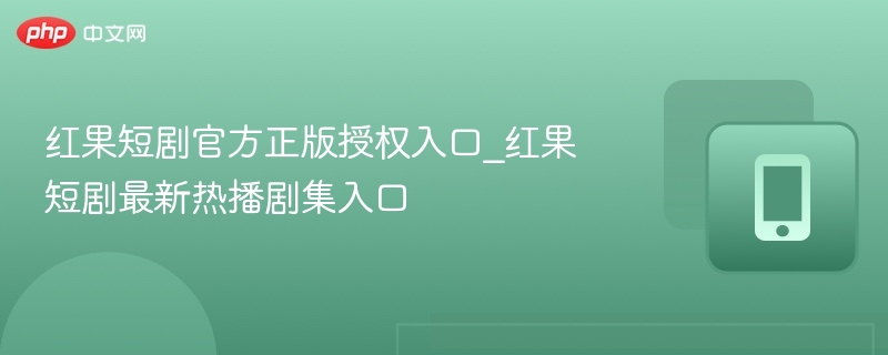 红果短剧官方正版授权入口_红果短剧最新热播剧集入口