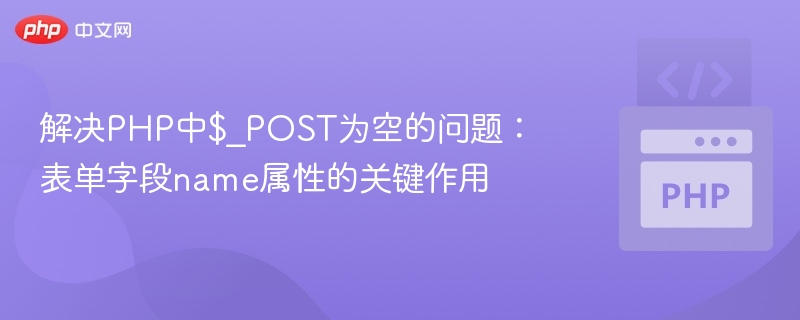 解决PHP中$_POST为空的问题:表单字段name属性的关键作用