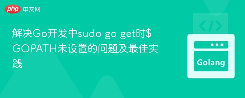解决Go开发中sudo go get时$GOPATH未设置的问题及最佳实践
