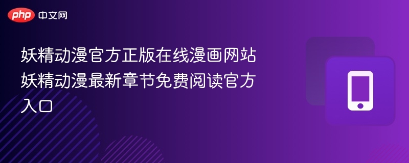 妖精动漫官网正版漫画免费阅读最新章节入口