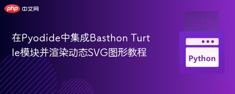 在Pyodide中集成Basthon Turtle模块并渲染动态SVG图形教程