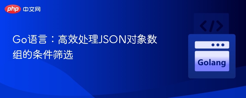 Go语言:高效处理JSON对象数组的条件筛选
