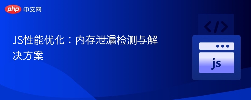 JS性能优化：内存泄漏检测与解决方案