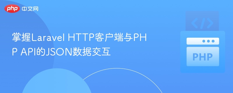 掌握Laravel HTTP客户端与PHP API的JSON数据交互