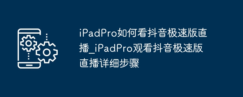 iPadPro看抖音极速版直播教程