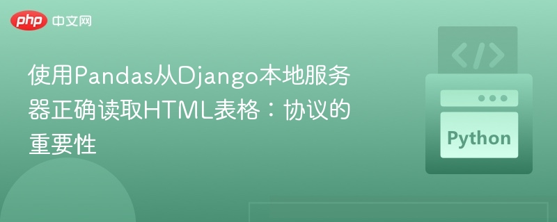使用Pandas从Django本地服务器正确读取HTML表格:协议的重要性