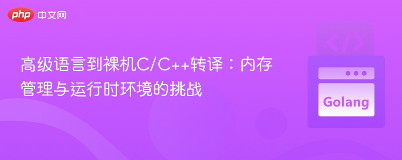 高级语言到裸机C/C++转译:内存管理与运行时环境的挑战