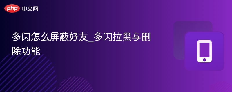 多闪怎么屏蔽好友_多闪拉黑与删除功能