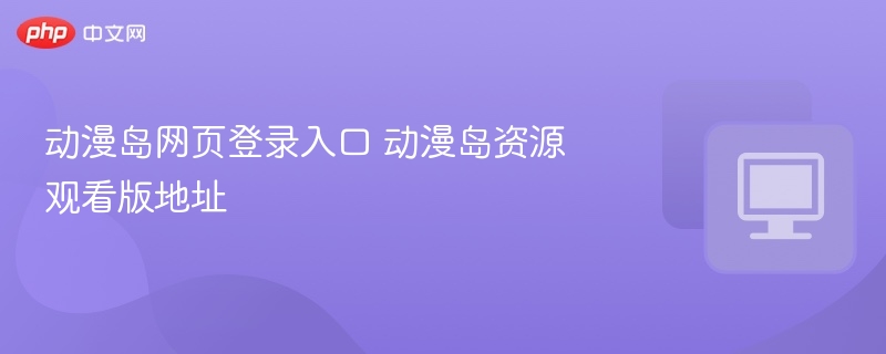 动漫岛网页登录入口 动漫岛资源观看版地址
