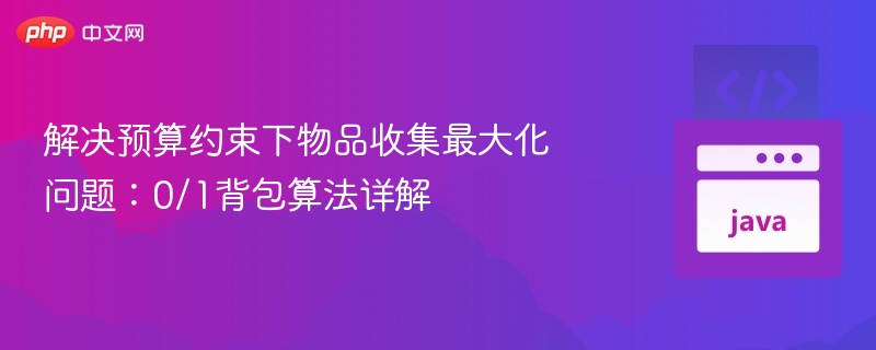 解决预算约束下物品收集最大化问题：0/1背包算法详解
