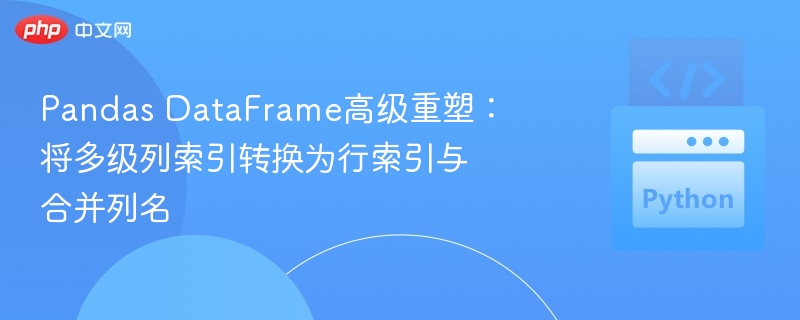 Pandas DataFrame高级重塑：将多级列索引转换为行索引与合并列名