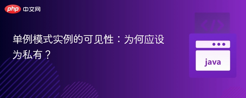 单例模式实例的可见性：为何应设为私有？
