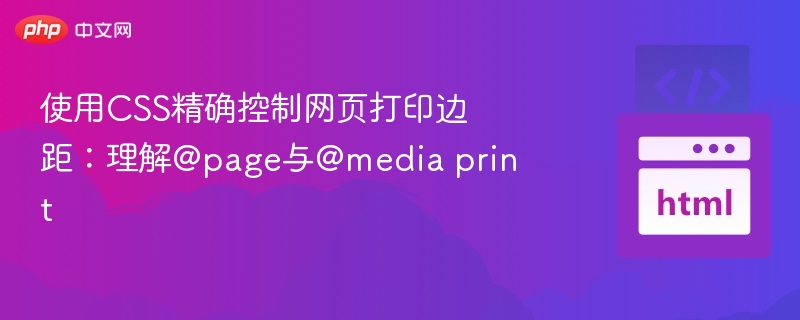 使用CSS精确控制网页打印边距:理解@page与@media print