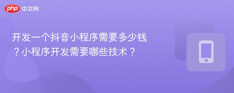开发一个抖音小程序需要多少钱?小程序开发需要哪些技术?