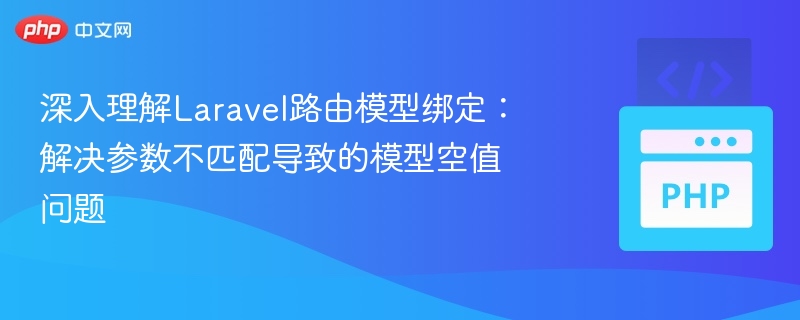 深入理解Laravel路由模型绑定:解决参数不匹配导致的模型空值问题