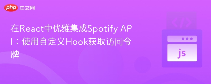 React优雅调用SpotifyAPI：自定义Hook获取令牌