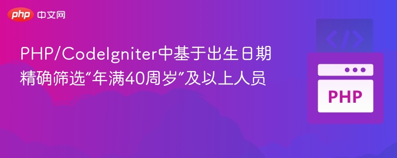 PHP/CodeIgniter中基于出生日期精确筛选“年满40周岁”及以上人员
