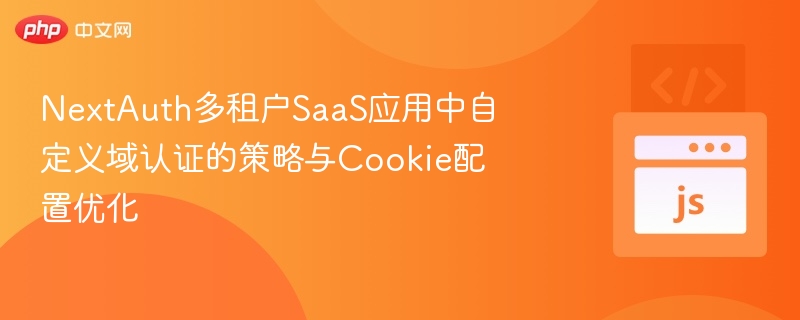 NextAuth多租户认证与Cookie优化技巧