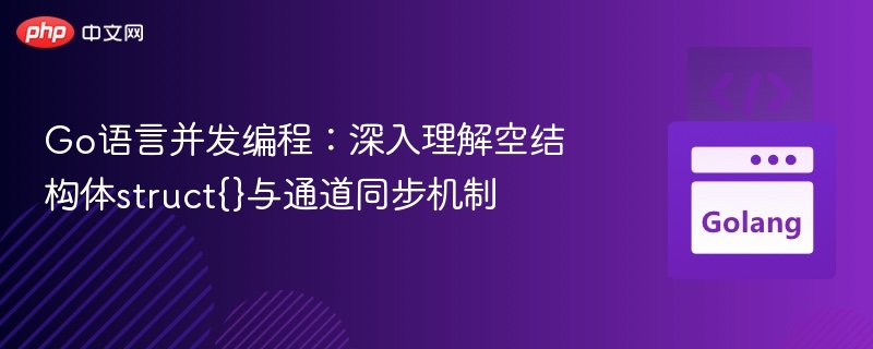 Go语言并发编程：深入理解空结构体struct{}与通道同步机制
