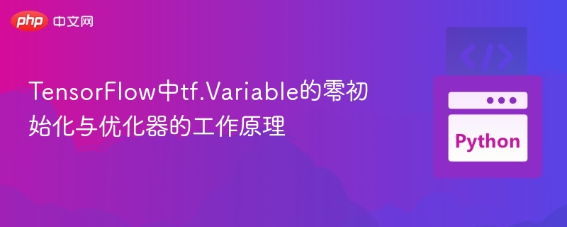 TensorFlow中tf.Variable的零初始化与优化器的工作原理