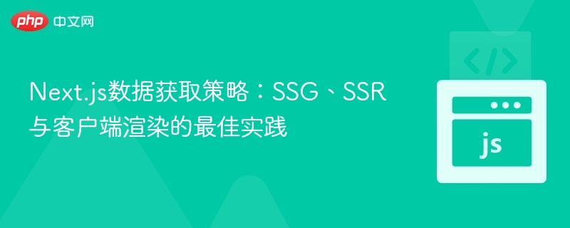 SSGSSR客户端渲染怎么选？Next.js数据获取指南