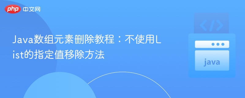 Java数组元素删除教程：不使用List的指定值移除方法