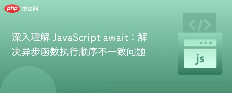 深入理解 JavaScript await：解决异步函数执行顺序不一致问题
