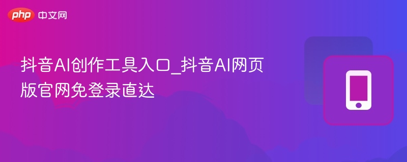 抖音AI创作工具入口及使用教程