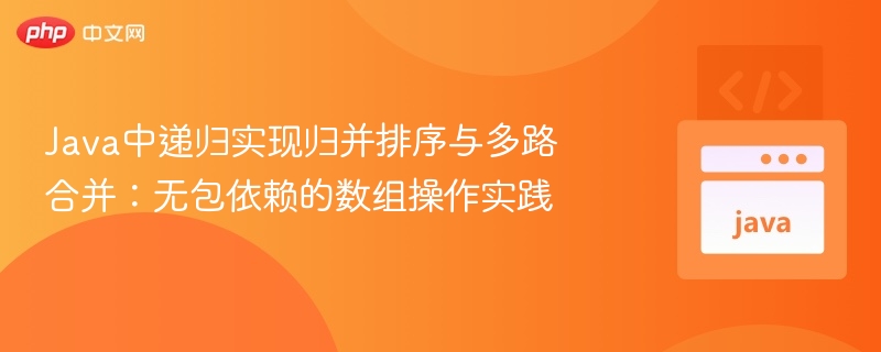 Java中递归实现归并排序与多路合并:无包依赖的数组操作实践