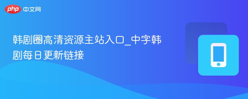 韩剧高清资源每日更新入口