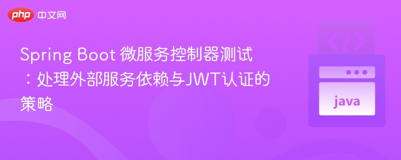 SpringBoot微服务测试与JWT认证技巧
