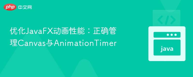 优化JavaFX动画性能：正确管理Canvas与AnimationTimer

