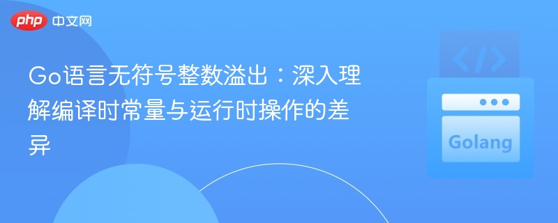 Go语言无符号整数溢出：深入理解编译时常量与运行时操作的差异
