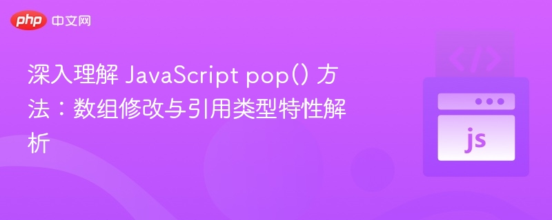 深入理解 JavaScript pop() 方法：数组修改与引用类型特性解析