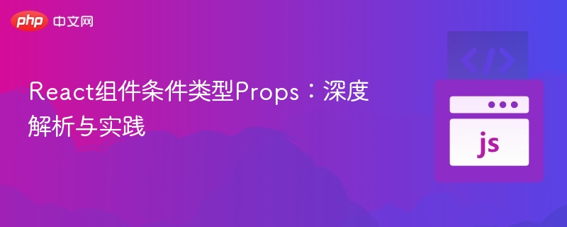 React组件条件类型Props：深度解析与实践
