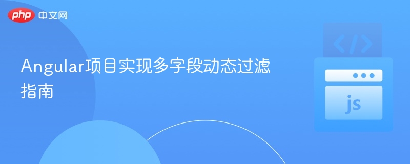 Angular项目实现多字段动态过滤指南