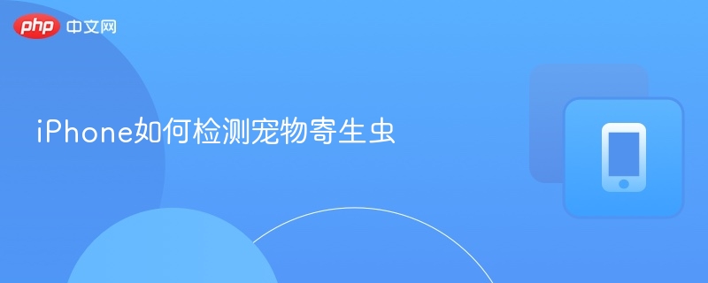 iPhone宠物寄生虫检测方法全解析