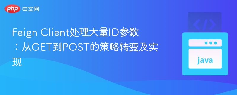 FeignClient处理大量ID：GET转POST技巧