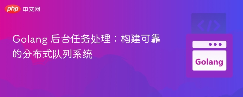 Golang 后台任务处理：构建可靠的分布式队列系统
