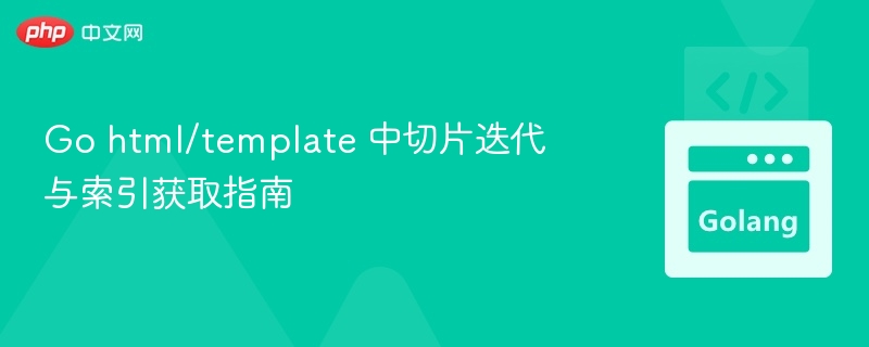 Go html/template 中切片迭代与索引获取指南