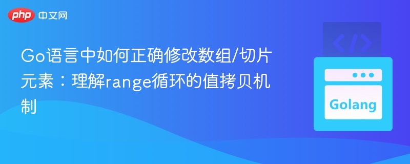 Go语言中如何正确修改数组/切片元素:理解range循环的值拷贝机制