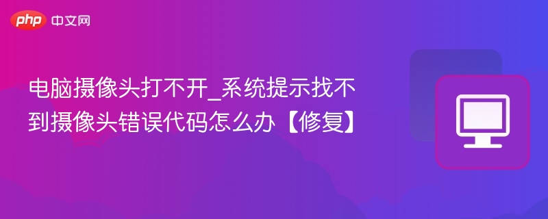 电脑摄像头无法打开，错误代码解决方法