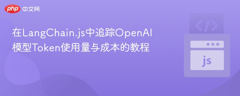 在LangChain.js中追踪OpenAI模型Token使用量与成本的教程