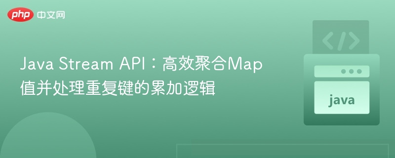 Java Stream API:高效聚合Map值并处理重复键的累加逻辑