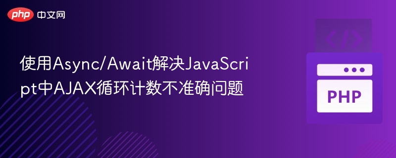 使用Async/Await解决JavaScript中AJAX循环计数不准确问题