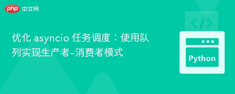 优化 asyncio 任务调度:使用队列实现生产者-消费者模式