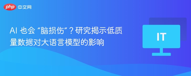 AI 也会 “脑损伤”?研究揭示低质量数据对大语言模型的影响